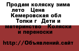 Продам коляску зима-лето › Цена ­ 7 000 - Кемеровская обл., Топки г. Дети и материнство » Коляски и переноски   